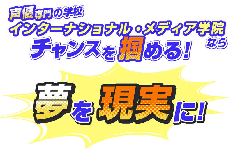声優専門の学校、インターナショナル・メディア学院でデビュー！！